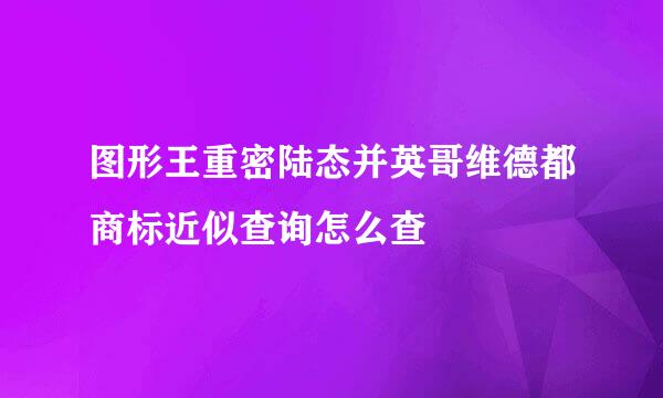 图形王重密陆态并英哥维德都商标近似查询怎么查