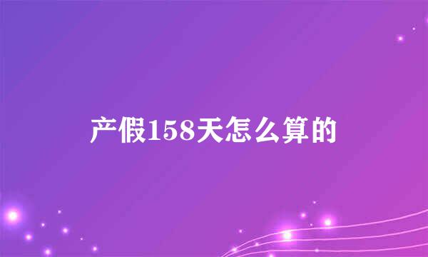 产假158天怎么算的