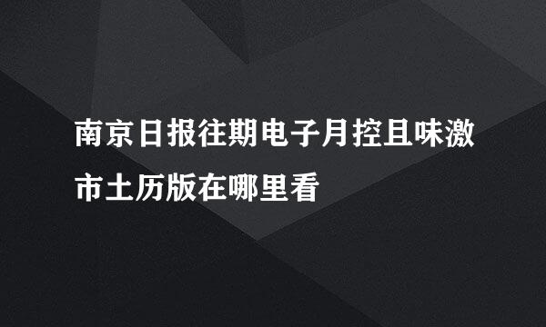 南京日报往期电子月控且味激市土历版在哪里看