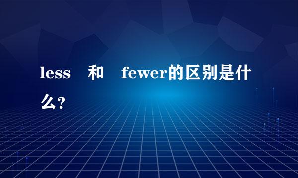 less 和 fewer的区别是什么？