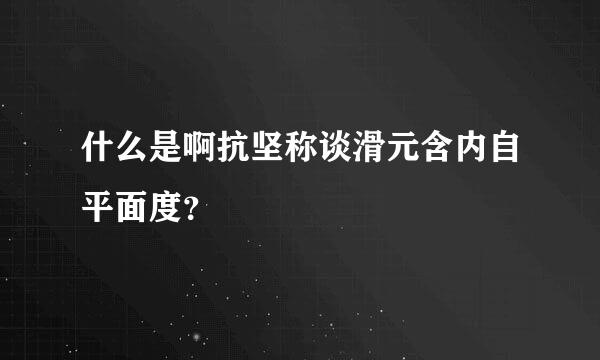 什么是啊抗坚称谈滑元含内自平面度？