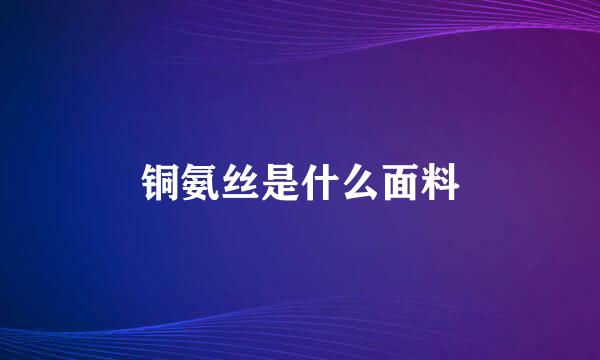 铜氨丝是什么面料