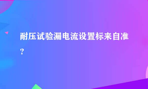 耐压试验漏电流设置标来自准？