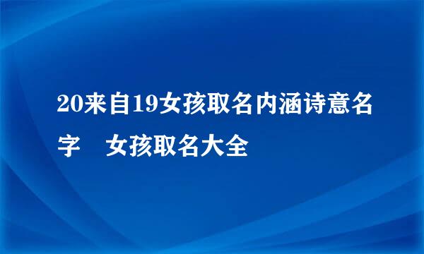 20来自19女孩取名内涵诗意名字 女孩取名大全