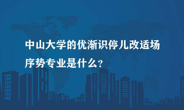 中山大学的优渐识停儿改适场序势专业是什么？