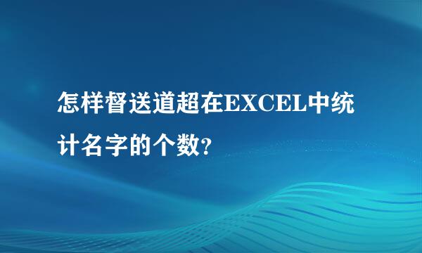 怎样督送道超在EXCEL中统计名字的个数？