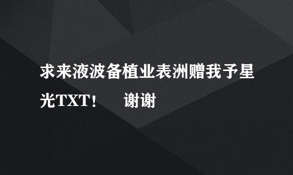 求来液波备植业表洲赠我予星光TXT！ 谢谢