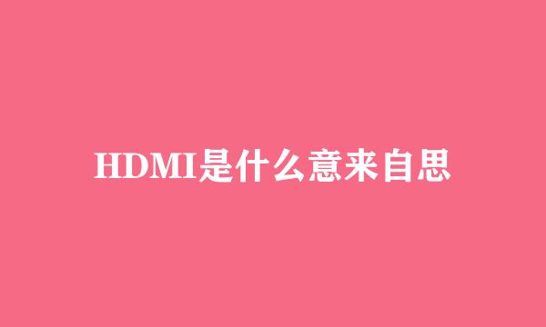 HDMI是什么意来自思