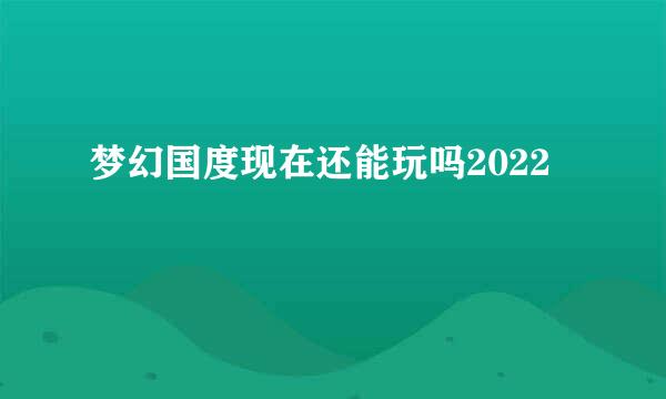 梦幻国度现在还能玩吗2022