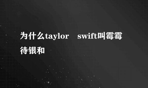 为什么taylor swift叫霉霉待银和