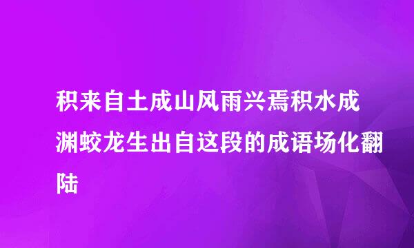 积来自土成山风雨兴焉积水成渊蛟龙生出自这段的成语场化翻陆