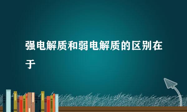 强电解质和弱电解质的区别在于