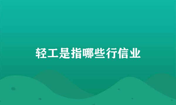 轻工是指哪些行信业