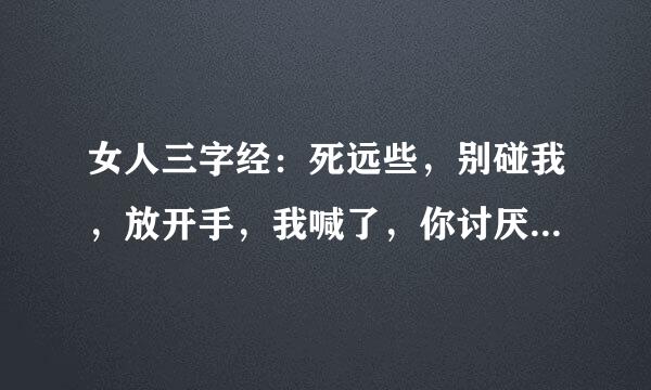 女人三字经：死远些，别碰我，放开手，我喊了，你讨厌，不可以，不要嘛，你轻点，好舒服，不要停，用力史明点