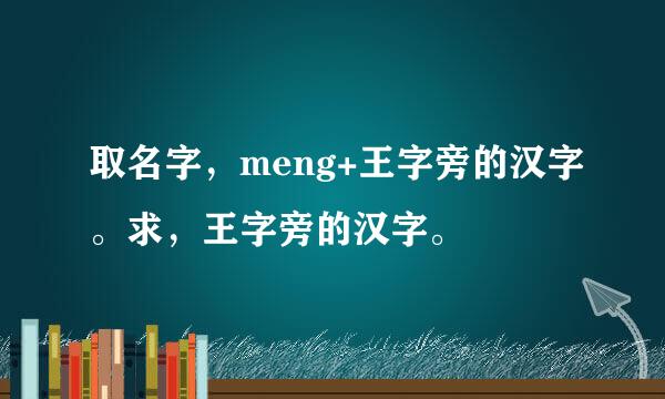 取名字，meng+王字旁的汉字。求，王字旁的汉字。