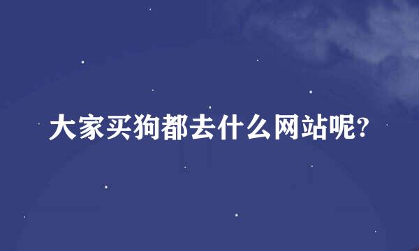 大家买狗都去什么网站呢?