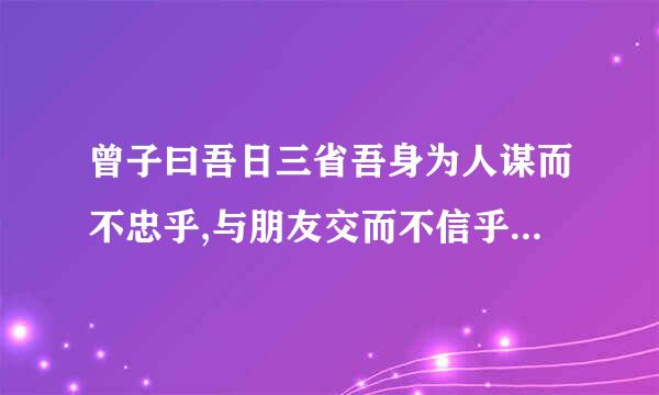 曾子曰吾日三省吾身为人谋而不忠乎,与朋友交而不信乎,传不习乎这句话自己的见皆