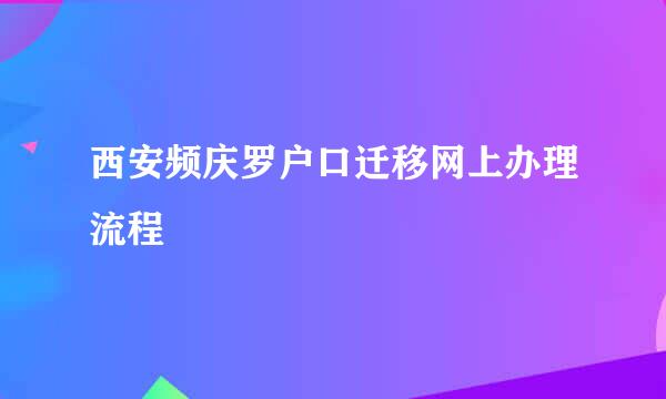 西安频庆罗户口迁移网上办理流程