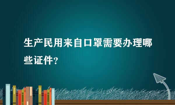 生产民用来自口罩需要办理哪些证件？