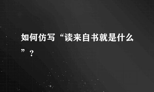 如何仿写“读来自书就是什么”？