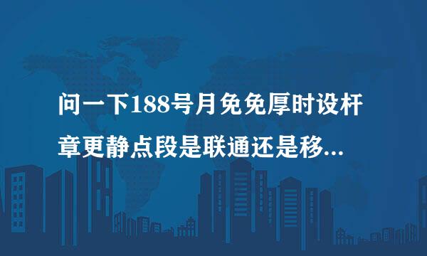 问一下188号月免免厚时设杆章更静点段是联通还是移动的啊？