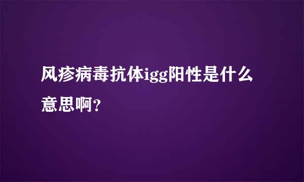 风疹病毒抗体igg阳性是什么意思啊？