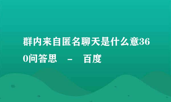 群内来自匿名聊天是什么意360问答思 - 百度