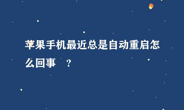 苹果手机最近总是自动重启怎么回事 ?