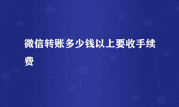 微信转账多少钱以上要收手续费