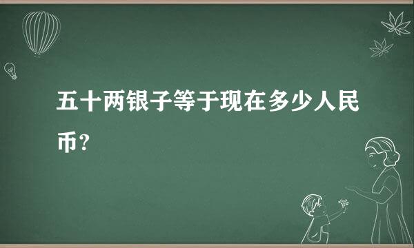 五十两银子等于现在多少人民币?