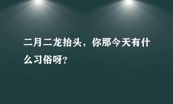 二月二龙抬头，你那今天有什么习俗呀？