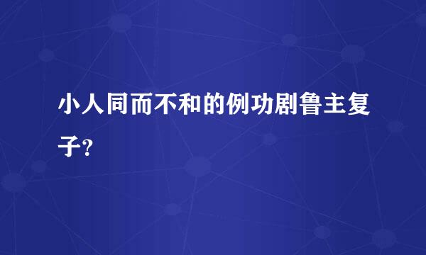 小人同而不和的例功剧鲁主复子？