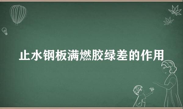 止水钢板满燃胶绿差的作用