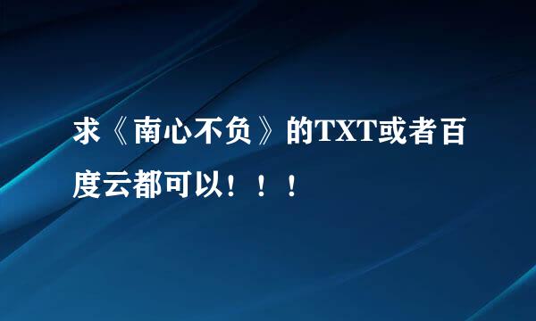 求《南心不负》的TXT或者百度云都可以！！！