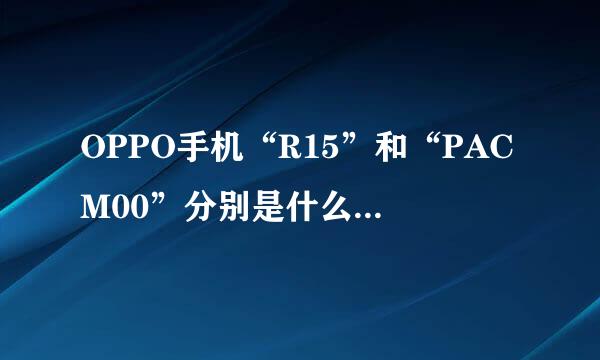 OPPO手机“R15”和“PACM00”分别是什么意思？哪个才是型号？？