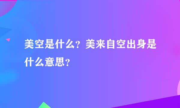 美空是什么？美来自空出身是什么意思？