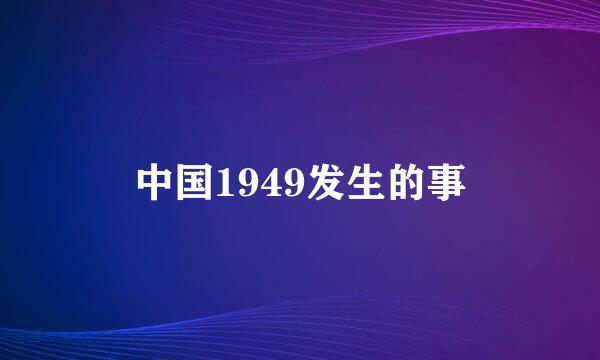 中国1949发生的事