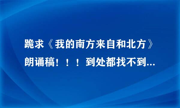 跪求《我的南方来自和北方》朗诵稿！！！到处都找不到......