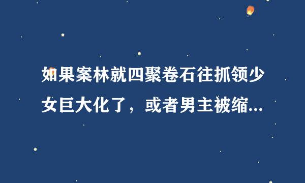 如果案林就四聚卷石往抓领少女巨大化了，或者男主被缩小了，那会怎么样