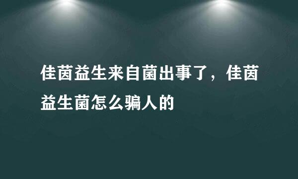 佳茵益生来自菌出事了，佳茵益生菌怎么骗人的