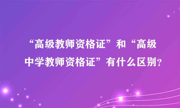 “高级教师资格证”和“高级中学教师资格证”有什么区别？