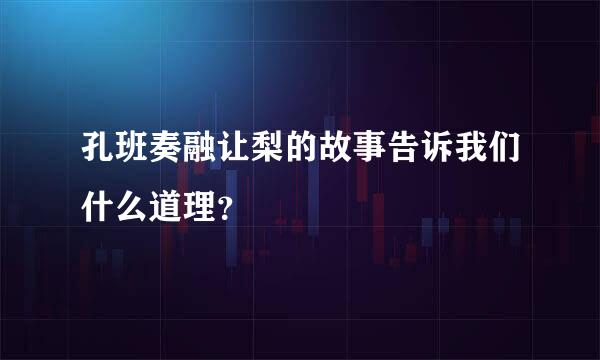 孔班奏融让梨的故事告诉我们什么道理？