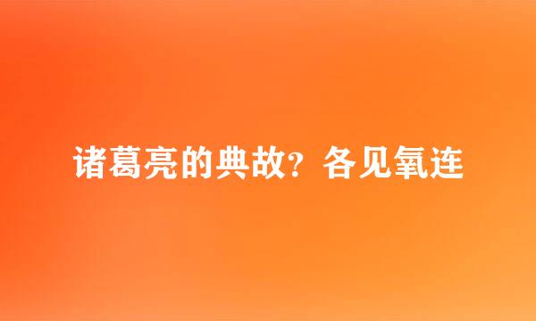 诸葛亮的典故？各见氧连