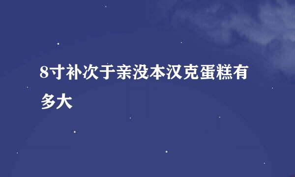 8寸补次于亲没本汉克蛋糕有多大