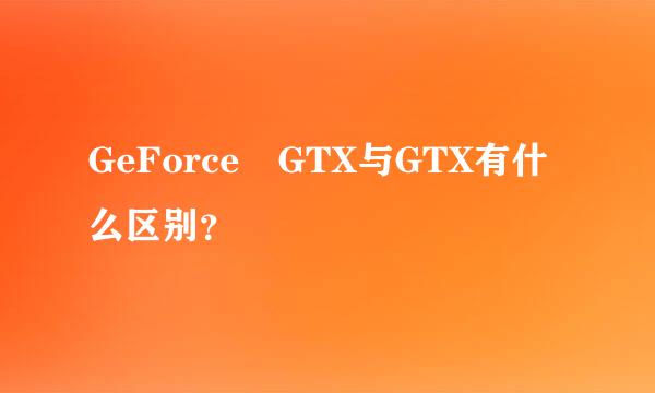 GeForce GTX与GTX有什么区别？