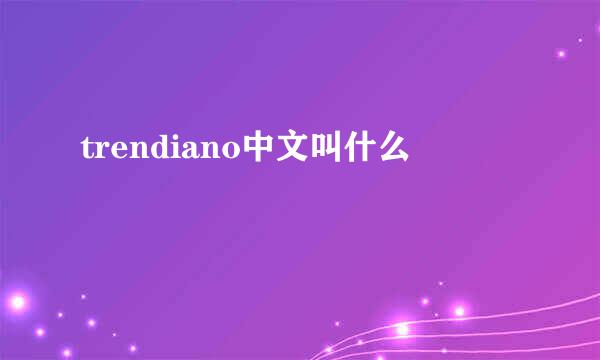 trendiano中文叫什么