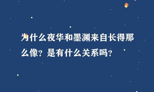 为什么夜华和墨渊来自长得那么像？是有什么关系吗？