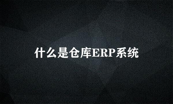 什么是仓库ERP系统