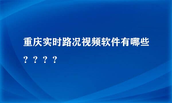 重庆实时路况视频软件有哪些？？？？