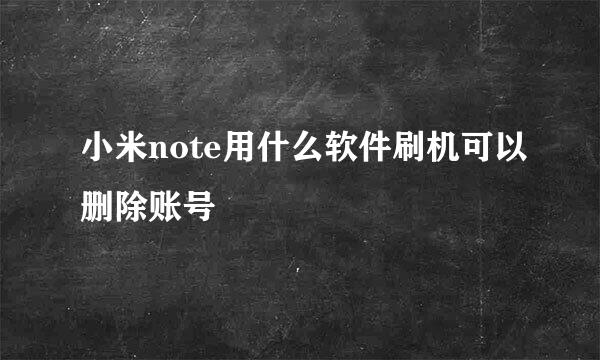 小米note用什么软件刷机可以删除账号